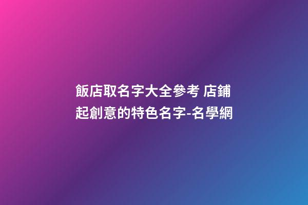 飯店取名字大全參考 店鋪起創意的特色名字-名學網-第1張-店鋪起名-玄機派